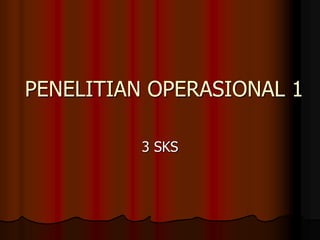 PENELITIAN OPERASIONAL 1
3 SKS
 