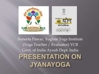 Suneeta Pawar, Yogism Yoga Institute
(Yoga Teacher / Evaluator) YCB
Govt. of India Ayush Dept. India
 
