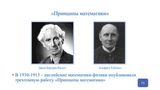 «Принципы математики»
15
• В 1910-1913 – английские математики-физики опубликовали
трехтомную работу «Принципы математики»
Джон Бертран Рассел Альфред Уайтхед
 
