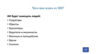 Чего нам ждать от ИИ?
ИИ будет замещать людей:
• Секретари
• Юристы
• Бухгалтеры
• Водители и машинисты
• Военные и полицейские
• Врачи
• Учителя
19
 