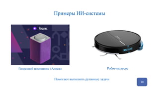 Примеры ИИ-системы
10
Помогают выполнять рутинные задачи
Робот-пылесос
Голосовой помощник «Алиса»
 