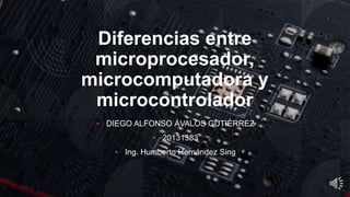 Diferencias entre
microprocesador,
microcomputadora y
microcontrolador
• DIEGO ALFONSO ÁVALOS GUTIÉRREZ
• 20131383
• Ing. Humberto Hernández Sing
 