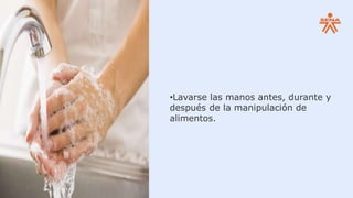 •Lavarse las manos antes, durante y
después de la manipulación de
alimentos.
 