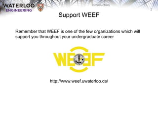 2
Introduction
Support WEEF
Remember that WEEF is one of the few organizations which will
support you throughout your undergraduate career
http://www.weef.uwaterloo.ca/
 