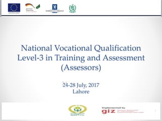 National Vocational Qualification
Level-3 in Training and Assessment
(Assessors)
24-28 July, 2017
Lahore
 