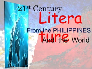21st Century
Litera
ture
From the PHILIPPINES
And the World
 