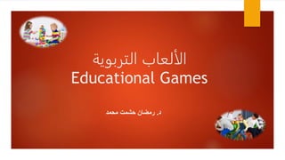 ‫التربوية‬ ‫الألعاب‬
Educational Games
‫د‬
.
‫محمد‬ ‫حشمت‬ ‫رمضان‬
 