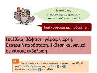 Γιατί γράφουμε μια πρόσκληση;
Γενέθλια, βάφτιση, γάμος, γιορτή,
θεατρική παράσταση, έκθεση και γενικά
σε κάποια εκδήλωση.
 