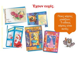 Ποιες κάρτες
μοιάζουν;
Τι είδους
κάρτες είναι
αυτές;
Έχουν ευχές.
 