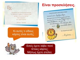 Κι αυτές τι είδους
κάρτες είναι αυτές;
Είναι προσκλήσεις.
Εσείς έχετε λάβει ποτέ
τέτοιες κάρτες;
Μήπως έχετε στείλει;
 