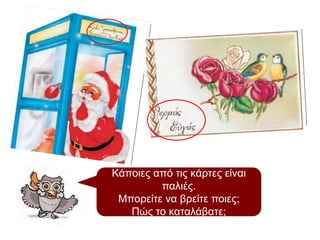 Κάποιες από τις κάρτες είναι
παλιές.
Μπορείτε να βρείτε ποιες;
Πώς το καταλάβατε;
 