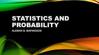STATISTICS AND
PROBABILITY
ALEMAR B. MAPINOGOS
 