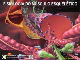 FISIOLOGIA DO MÚSCULO ESQUELÉTICO
Faculdade de Desporto
Paulo Santos
Universidade do Porto
miofibrila
actina
túbulo T
actina
cálcio
miosina
placa motora
 