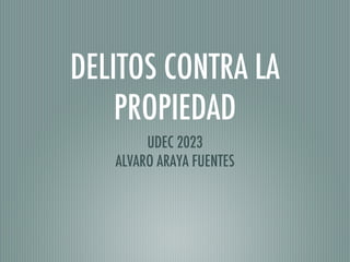 DELITOS CONTRA LA
PROPIEDAD
UDEC 2023
ALVARO ARAYA FUENTES
 