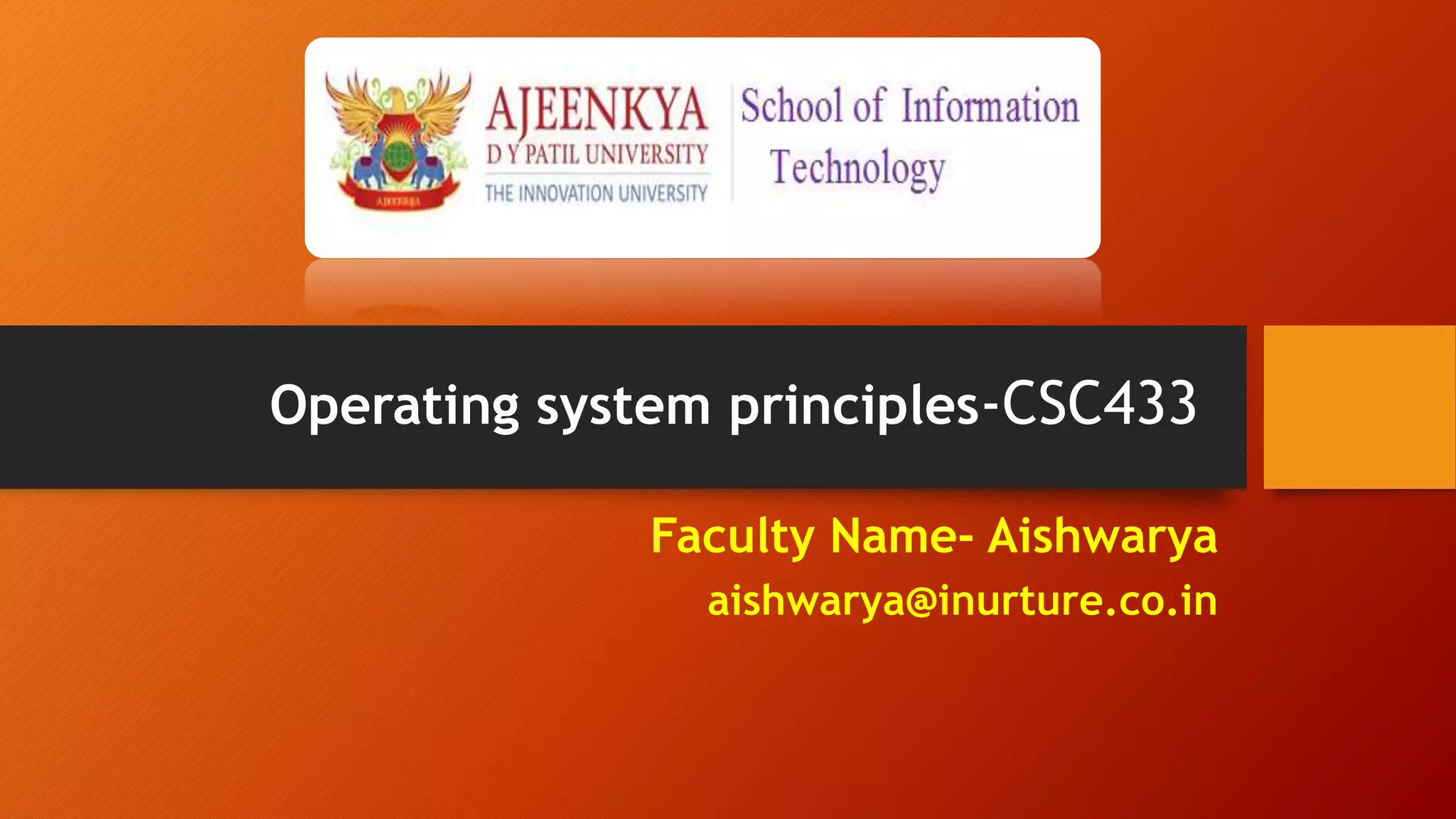 Faculty Name- Aishwarya
aishwarya@inurture.co.in
Operating system principles-CSC433
 