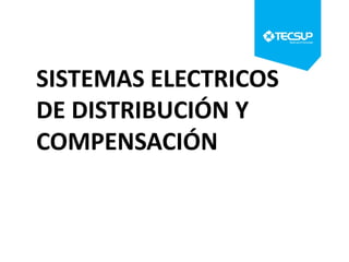SISTEMAS ELECTRICOS
DE DISTRIBUCIÓN Y
COMPENSACIÓN
 