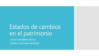Estados de cambios
en el patrimonio
LAURA KATERINE DAVILA
JESSICA THATIANA HERRERA
 