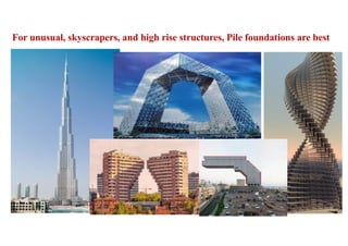 For unusual, skyscrapers, and high rise structures, Pile foundations are best
29
 