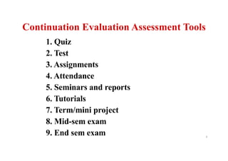 Continuation Evaluation Assessment Tools
8
1. Quiz
2. Test
3. Assignments
4. Attendance
5. Seminars and reports
6. Tutorials
7. Term/mini project
8. Mid-sem exam
9. End sem exam
 