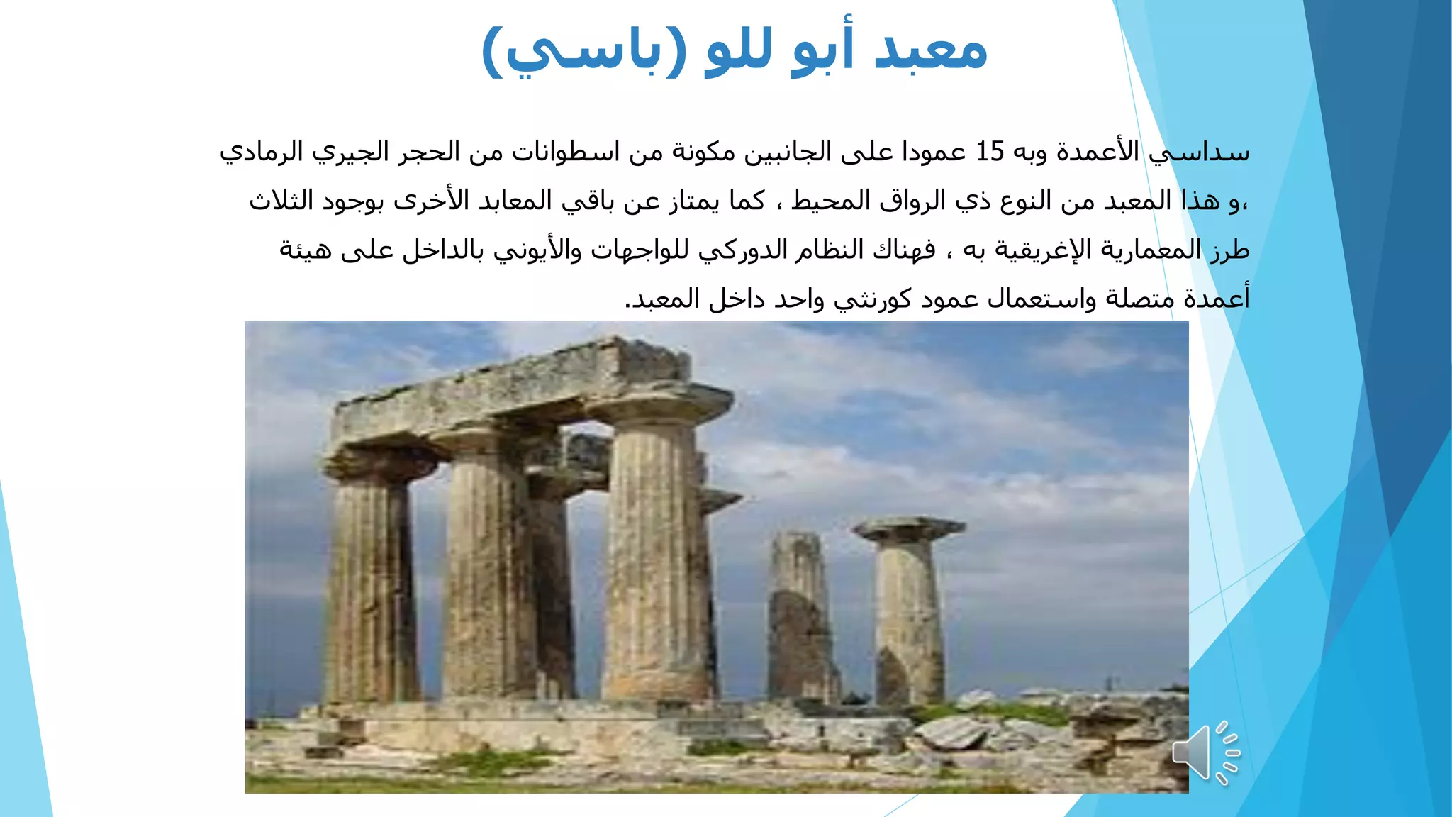 ‫للو‬ ‫أبو‬ ‫معبد‬
(
‫باسي‬
)
‫وبه‬ ‫األعمدة‬ ‫سداسي‬
15
‫الرمادي‬ ‫الجيري‬ ‫الحجر‬ ‫من‬ ‫اسطوانات‬ ‫من‬ ‫مكونة‬ ‫الجانبين‬ ‫على‬ ‫عمودا‬
‫الثالث‬ ‫بوجود‬ ‫األخرى‬ ‫المعابد‬ ‫باقي‬ ‫عن‬ ‫يمتاز‬ ‫كما‬ ، ‫المحيط‬ ‫الرواق‬ ‫ذي‬ ‫النوع‬ ‫من‬ ‫المعبد‬ ‫هذا‬ ‫و‬،
‫هيئة‬ ‫على‬ ‫بالداخل‬ ‫واأليوني‬ ‫للواجهات‬ ‫الدوركي‬ ‫النظام‬ ‫فهناك‬ ، ‫به‬ ‫اإلغريقية‬ ‫المعمارية‬ ‫طرز‬
‫المعبد‬ ‫داخل‬ ‫واحد‬ ‫كورنثي‬ ‫عمود‬ ‫واستعمال‬ ‫متصلة‬ ‫أعمدة‬
.
 