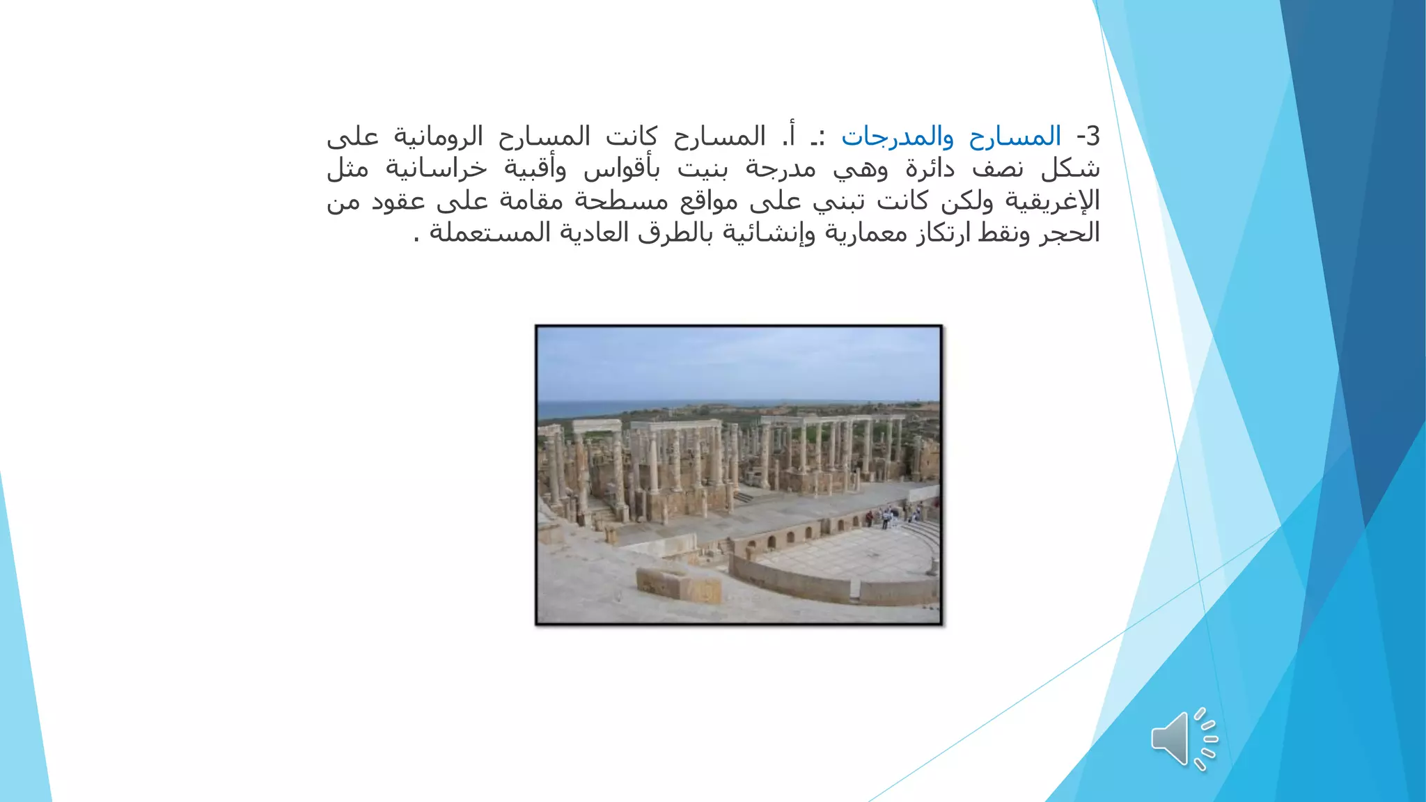 3
-
‫المسارح‬
‫والمدرجات‬
:
‫۔‬
‫أ‬
.
‫المسارح‬
‫كانت‬
‫المسارح‬
‫الرومانية‬
‫على‬
‫شكل‬
‫نصف‬
‫دائرة‬
‫وهي‬
‫مدرجة‬
‫بنيت‬
‫بأقواس‬
‫وأقبية‬
‫خراسانية‬
‫مثل‬
‫اإلغريقية‬
‫ولكن‬
‫كانت‬
‫تبني‬
‫على‬
‫مواقع‬
‫مسطحة‬
‫مقامة‬
‫على‬
‫عقود‬
‫م‬
‫ن‬
‫الحجر‬
‫ونقط‬
‫ارتكاز‬
‫معمارية‬
‫وإنشائية‬
‫بالطرق‬
‫العادية‬
‫المستعملة‬
.
 