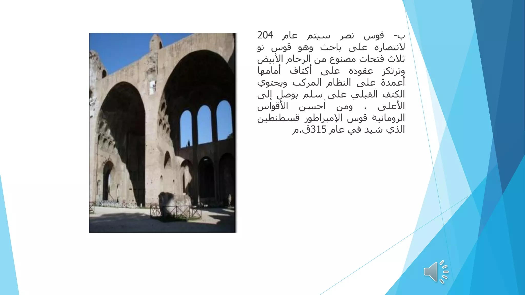 ‫ب‬
-
‫قوس‬
‫نصر‬
‫سيتم‬
‫عام‬
204
‫النتصاره‬
‫على‬
‫باحث‬
‫وهو‬
‫قوس‬
‫نو‬
‫ثالث‬
‫فتحات‬
‫مصنوع‬
‫من‬
‫الرخام‬
‫األبي‬
‫ض‬
‫وترتكز‬
‫عقوده‬
‫على‬
‫أكتاف‬
‫أمامها‬
‫أعمدة‬
‫على‬
‫النظام‬
‫المركب‬
‫ويحتوي‬
‫الكتف‬
‫القبلي‬
‫على‬
‫سلم‬
‫بوصل‬
‫إل‬
‫ى‬
‫األعلى‬
،
‫ومن‬
‫أحسن‬
‫األقواس‬
‫الرومانية‬
‫قوس‬
‫اإلمبراطور‬
‫قسطنطي‬
‫ن‬
‫الذي‬
‫شيد‬
‫في‬
‫عام‬
315
‫ق‬
.
‫م‬
 