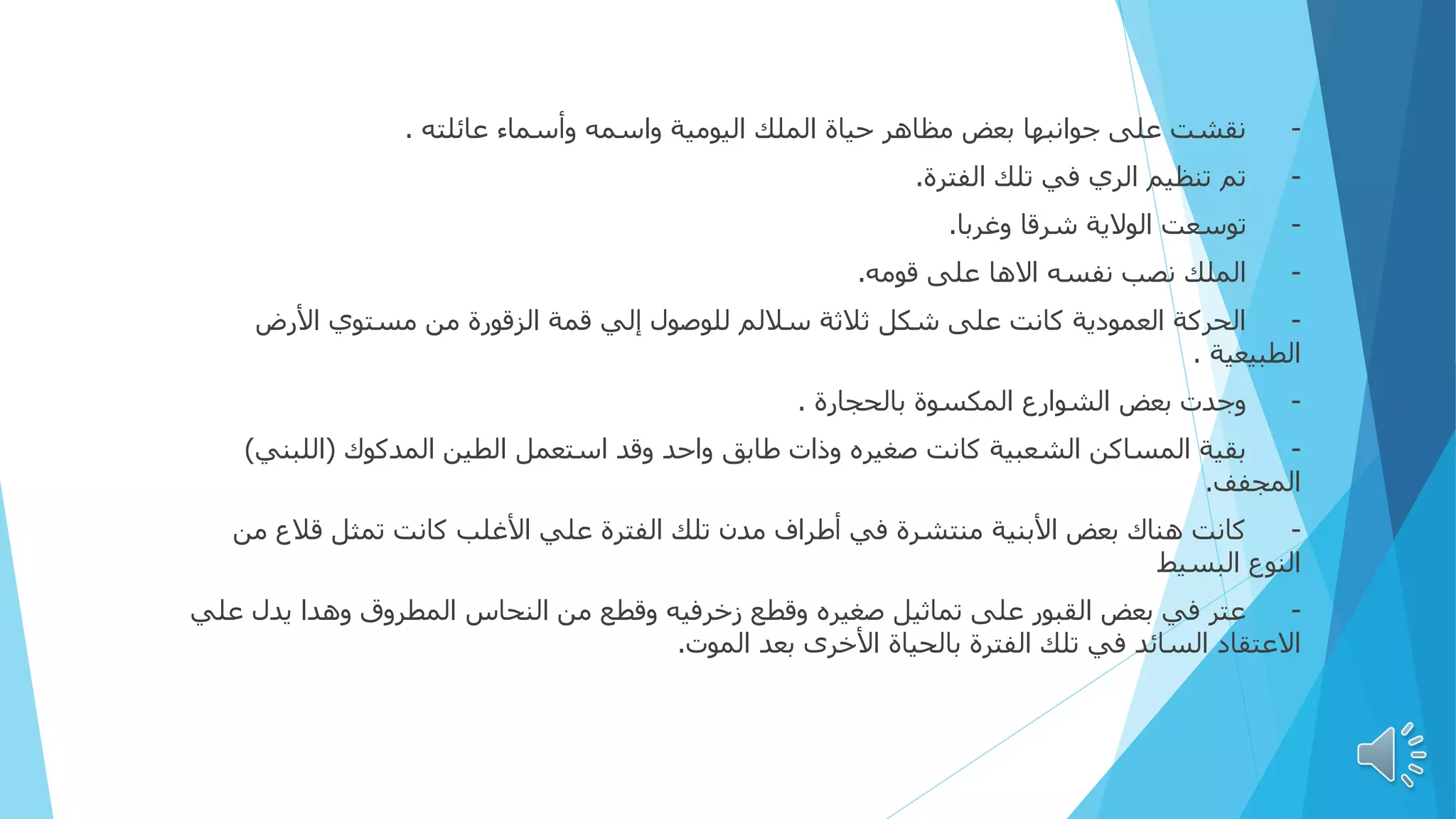 -
‫عائلته‬ ‫وأسماء‬ ‫واسمه‬ ‫اليومية‬ ‫الملك‬ ‫حياة‬ ‫مظاهر‬ ‫بعض‬ ‫جوانبها‬ ‫على‬ ‫نقشت‬
.
-
‫الفترة‬ ‫تلك‬ ‫في‬ ‫الري‬ ‫تنظيم‬ ‫تم‬
.
-
‫وغربا‬ ‫شرقا‬ ‫الوالية‬ ‫توسعت‬
.
-
‫قومه‬ ‫على‬ ‫االها‬ ‫نفسه‬ ‫نصب‬ ‫الملك‬
.
-
‫األرض‬ ‫مستوي‬ ‫من‬ ‫الزقورة‬ ‫قمة‬ ‫إلي‬ ‫للوصول‬ ‫ساللم‬ ‫ثالثة‬ ‫شكل‬ ‫على‬ ‫كانت‬ ‫العمودية‬ ‫الحركة‬
‫الطبيعية‬
.
-
‫بالحجارة‬ ‫المكسوة‬ ‫الشوارع‬ ‫بعض‬ ‫وجدت‬
.
-
‫المدكوك‬ ‫الطين‬ ‫استعمل‬ ‫وقد‬ ‫واحد‬ ‫طابق‬ ‫وذات‬ ‫صغيره‬ ‫كانت‬ ‫الشعبية‬ ‫المساكن‬ ‫بقية‬
(
‫اللبني‬
)
‫المجفف‬
.
-
‫م‬ ‫قالع‬ ‫تمثل‬ ‫كانت‬ ‫األغلب‬ ‫علي‬ ‫الفترة‬ ‫تلك‬ ‫مدن‬ ‫أطراف‬ ‫في‬ ‫منتشرة‬ ‫األبنية‬ ‫بعض‬ ‫هناك‬ ‫كانت‬
‫ن‬
‫البسيط‬ ‫النوع‬
-
‫ع‬ ‫يدل‬ ‫وهدا‬ ‫المطروق‬ ‫النحاس‬ ‫من‬ ‫وقطع‬ ‫زخرفيه‬ ‫وقطع‬ ‫صغيره‬ ‫تماثيل‬ ‫على‬ ‫القبور‬ ‫بعض‬ ‫في‬ ‫عتر‬
‫لي‬
‫الموت‬ ‫بعد‬ ‫األخرى‬ ‫بالحياة‬ ‫الفترة‬ ‫تلك‬ ‫في‬ ‫السائد‬ ‫االعتقاد‬
.
 