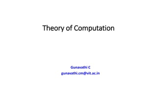 Theory of Computation
Gunavathi C
gunavathi.cm@vit.ac.in
 