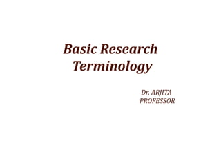 Basic Research
Terminology
Dr. ARJITA
PROFESSOR
 