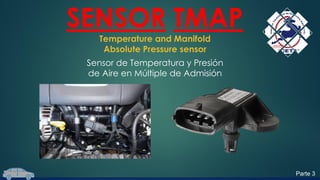 SENSOR TMAP
Temperature and Manifold
Absolute Pressure sensor
Sensor de Temperatura y Presión
de Aire en Múltiple de Admisión
Parte 3
 