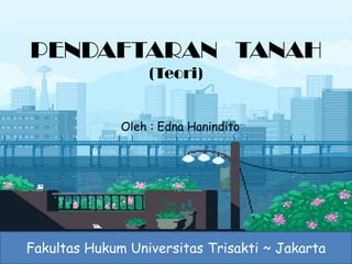Fakultas Hukum Universitas Trisakti ~ Jakarta
PENDAFTARAN TANAH
(Teori)
Oleh : Edna Hanindito
 