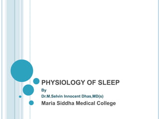 PHYSIOLOGY OF SLEEP
By
Dr.M.Selvin Innocent Dhas,MD(s)
Maria Siddha Medical College
 