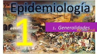 Epidemiología
1. Generalidades
Prof. Marlon Zapata A.
Pieter Bruegel, “El triunfo de la muerte” 1562.
 