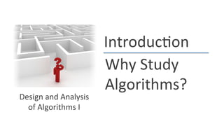 Introduc)on	
  
Why	
  Study	
  
Algorithms?	
  
Design	
  and	
  Analysis	
  
of	
  Algorithms	
  I	
  
 