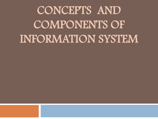 CONCEPTS AND
COMPONENTS OF
INFORMATION SYSTEM
 