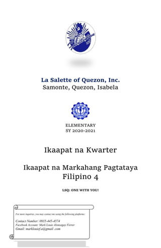 La Salette of Quezon, Inc.
Samonte, Quezon, Isabela
ELEMENTARY
SY 2020-2021
Ikaapat na Kwarter
Ikaapat na Markahang Pagtataya
Filipino 4
LSQ: ONE WITH YOU!
 