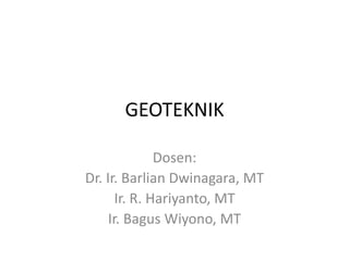GEOTEKNIK
Dosen:
Dr. Ir. Barlian Dwinagara, MT
Ir. R. Hariyanto, MT
Ir. Bagus Wiyono, MT
 