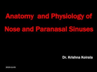 Anatomy and Physiology of
Nose and Paranasal Sinuses
Dr. Krishna Koirala
2019-11-05
 