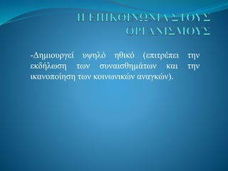 -Δημιουργεί υψηλό ηθικό (επιτρέπει την
εκδήλωση των συναισθηµάτων και την
ικανοποίηση των κοινωνικών αναγκών).
 
