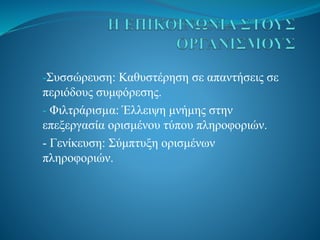 -Συσσώρευση: Καθυστέρηση σε απαντήσεις σε
περιόδους συμφόρεσης.
- Φιλτράρισµα: Έλλειψη μνήμης στην
επεξεργασία ορισμένου τύπου πληροφοριών.
- Γενίκευση: Σύμπτυξη ορισμένων
πληροφοριών.
 