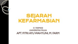 SEJARAH
KEFARMASIAN
S1 FARMASI
UNIVERSITAS MULIA
APT. FITRI AYUWAHYUNI, M. FARM
 