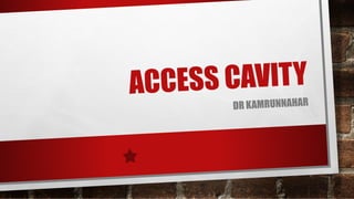 ACCESS CAVITY
DR KAMRUNNAHAR
 
