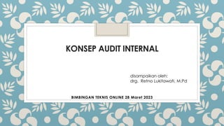 KONSEP AUDIT INTERNAL
BIMBINGAN TEKNIS ONLINE 28 Maret 2023
disampaikan oleh:
drg. Retno Lukitawati, M.Pd
 