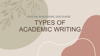 TYPES OF
ACADEMIC WRITING
ENGLISH IN ACADEMIC DISCOURSE
 