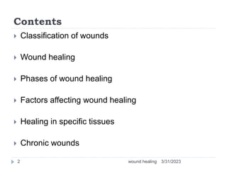 Contents
 Classification of wounds
 Wound healing
 Phases of wound healing
 Factors affecting wound healing
 Healing in specific tissues
 Chronic wounds
3/31/2023
wound healing
2
 