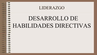 LIDERAZGO
DESARROLLO DE
HABILIDADES DIRECTIVAS
 