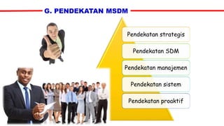 G. PENDEKATAN MSDM
Pendekatan strategis
Pendekatan SDM
Pendekatan manajemen
Pendekatan sistem
Pendekatan proaktif
 