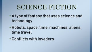 • A type of fantasy that uses science and
technology
• Robots, space, time, machines, aliens,
time travel
• Conflicts with invaders
 