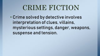 • Crime solved by detective involves
interpretation of clues, villains,
mysterious settings, danger, weapons,
suspense and tension.
 