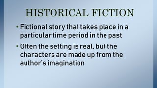 • Fictional story that takes place in a
particular time period in the past
• Often the setting is real, but the
characters are made up from the
author’s imagination
 
